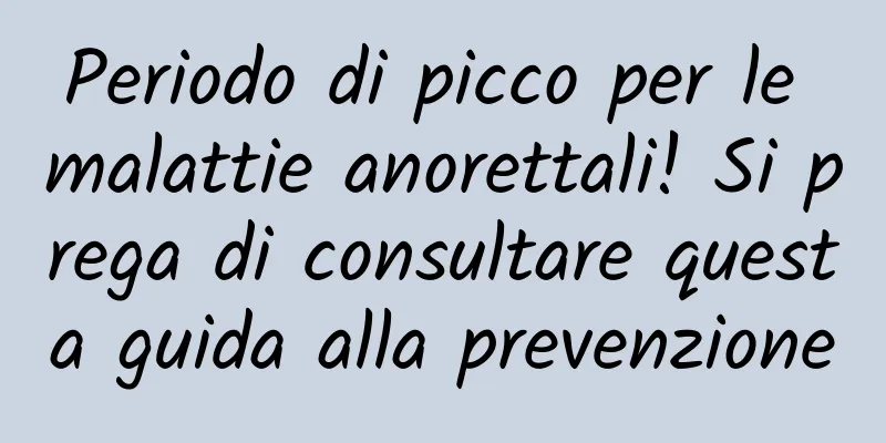 Periodo di picco per le malattie anorettali! Si prega di consultare questa guida alla prevenzione