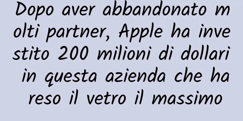 Dopo aver abbandonato molti partner, Apple ha investito 200 milioni di dollari in questa azienda che ha reso il vetro il massimo