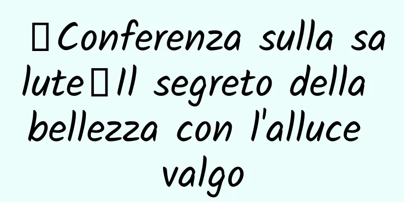 【Conferenza sulla salute】Il segreto della bellezza con l'alluce valgo