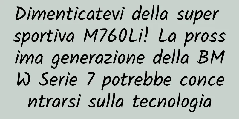 Dimenticatevi della super sportiva M760Li! La prossima generazione della BMW Serie 7 potrebbe concentrarsi sulla tecnologia