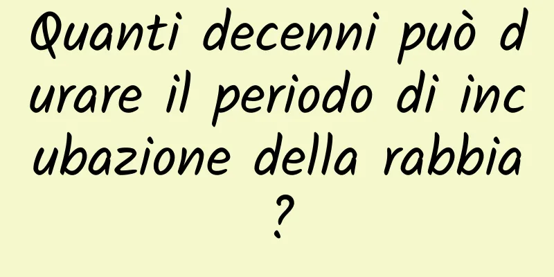 Quanti decenni può durare il periodo di incubazione della rabbia?