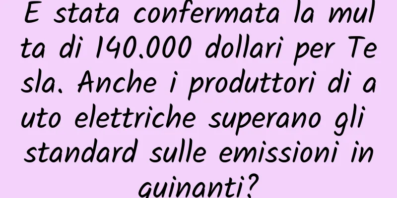 È stata confermata la multa di 140.000 dollari per Tesla. Anche i produttori di auto elettriche superano gli standard sulle emissioni inquinanti?