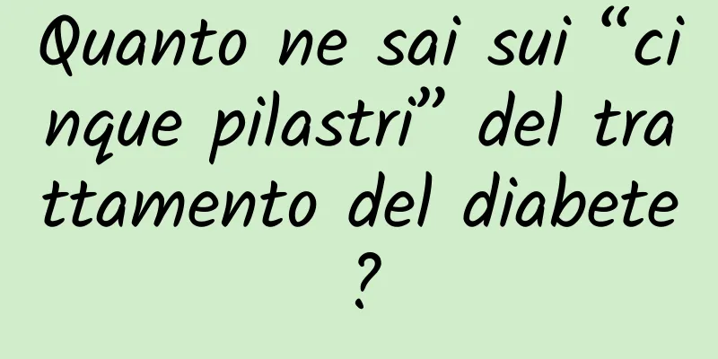 Quanto ne sai sui “cinque pilastri” del trattamento del diabete?