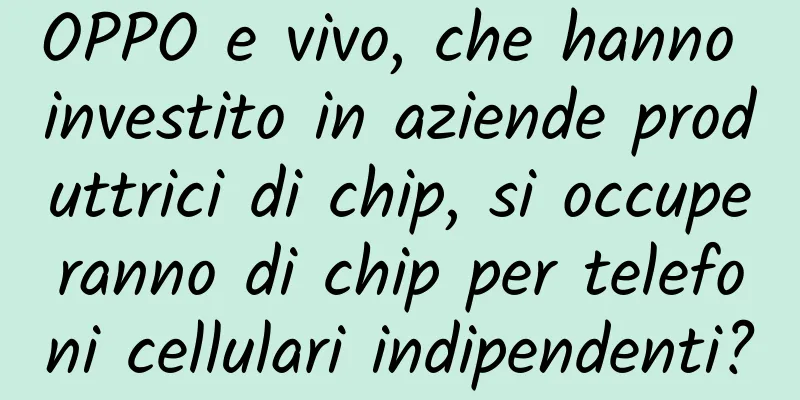OPPO e vivo, che hanno investito in aziende produttrici di chip, si occuperanno di chip per telefoni cellulari indipendenti?