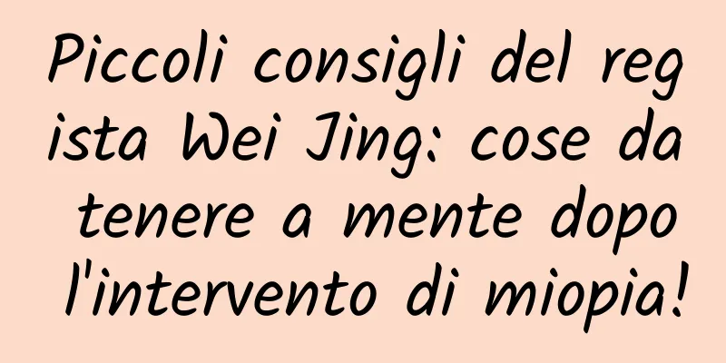 Piccoli consigli del regista Wei Jing: cose da tenere a mente dopo l'intervento di miopia!