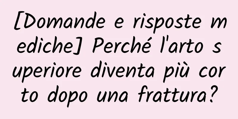 [Domande e risposte mediche] Perché l'arto superiore diventa più corto dopo una frattura?