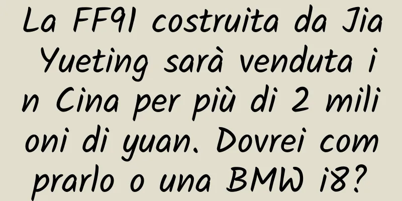 La FF91 costruita da Jia Yueting sarà venduta in Cina per più di 2 milioni di yuan. Dovrei comprarlo o una BMW i8?