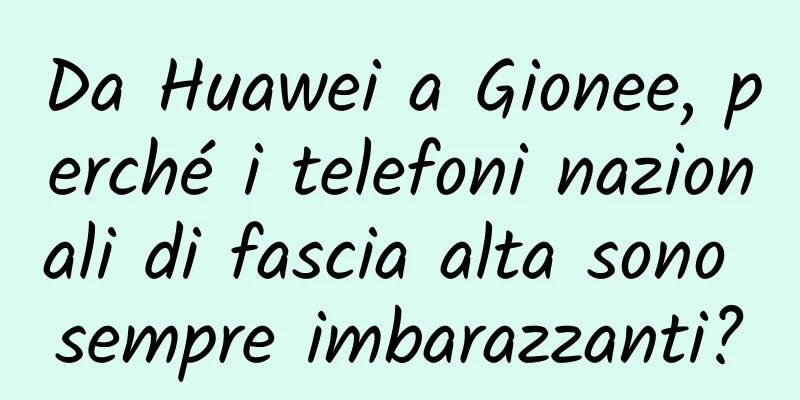 Da Huawei a Gionee, perché i telefoni nazionali di fascia alta sono sempre imbarazzanti?