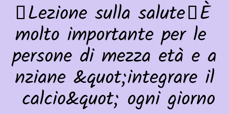 【Lezione sulla salute】È molto importante per le persone di mezza età e anziane "integrare il calcio" ogni giorno