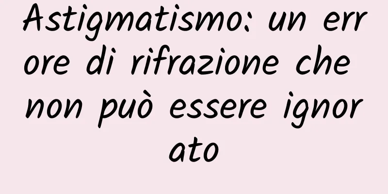 Astigmatismo: un errore di rifrazione che non può essere ignorato