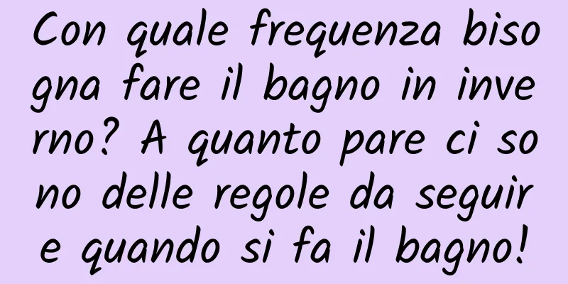 Con quale frequenza bisogna fare il bagno in inverno? A quanto pare ci sono delle regole da seguire quando si fa il bagno!