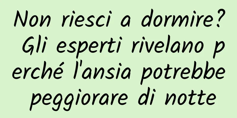 Non riesci a dormire? Gli esperti rivelano perché l'ansia potrebbe peggiorare di notte