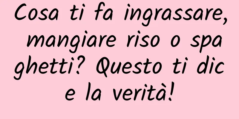 Cosa ti fa ingrassare, mangiare riso o spaghetti? Questo ti dice la verità!