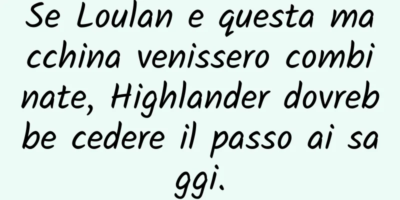 Se Loulan e questa macchina venissero combinate, Highlander dovrebbe cedere il passo ai saggi.