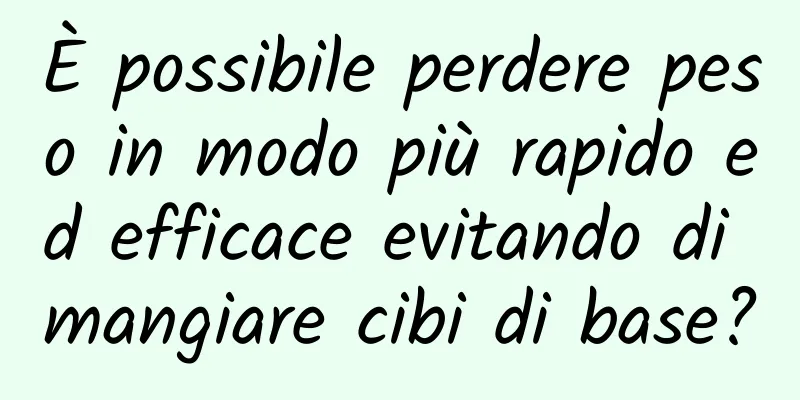 È possibile perdere peso in modo più rapido ed efficace evitando di mangiare cibi di base?