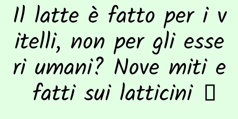 Il latte è fatto per i vitelli, non per gli esseri umani? Nove miti e fatti sui latticini →