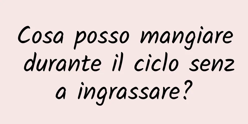 Cosa posso mangiare durante il ciclo senza ingrassare?