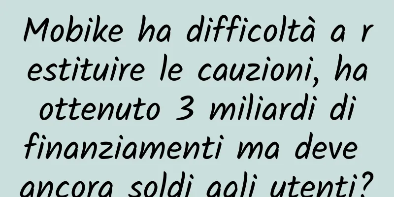 Mobike ha difficoltà a restituire le cauzioni, ha ottenuto 3 miliardi di finanziamenti ma deve ancora soldi agli utenti?
