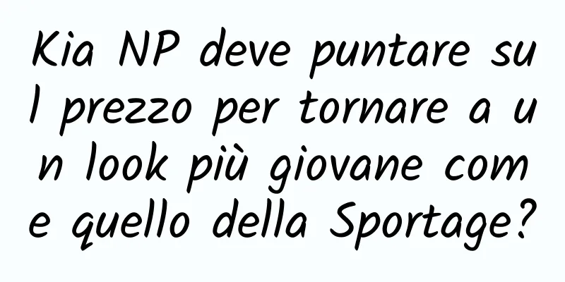 Kia NP deve puntare sul prezzo per tornare a un look più giovane come quello della Sportage?