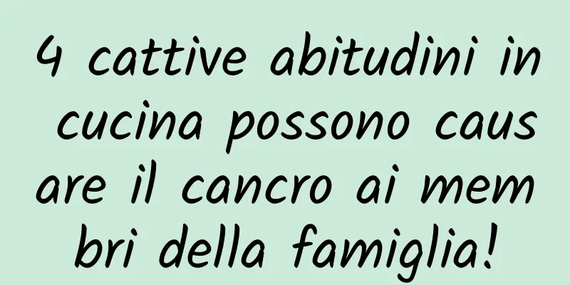 4 cattive abitudini in cucina possono causare il cancro ai membri della famiglia!