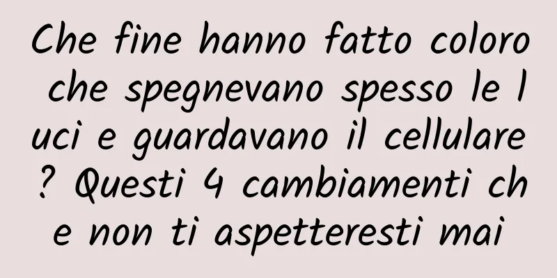Che fine hanno fatto coloro che spegnevano spesso le luci e guardavano il cellulare? Questi 4 cambiamenti che non ti aspetteresti mai