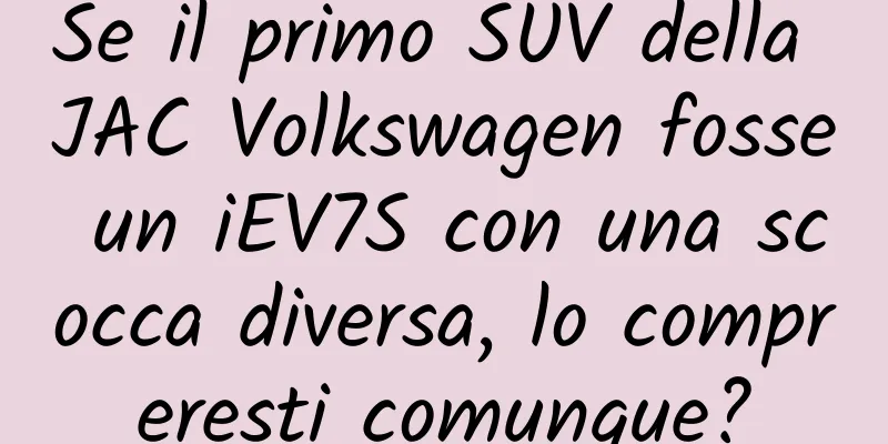 Se il primo SUV della JAC Volkswagen fosse un iEV7S con una scocca diversa, lo compreresti comunque?