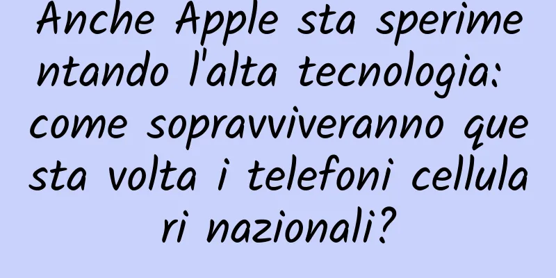 Anche Apple sta sperimentando l'alta tecnologia: come sopravviveranno questa volta i telefoni cellulari nazionali?