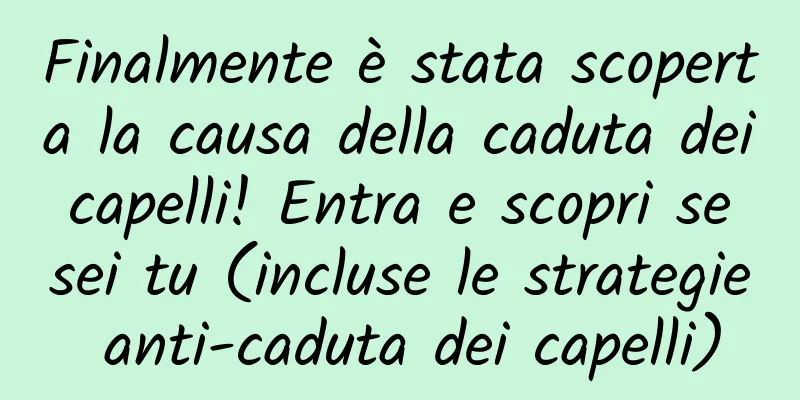 Finalmente è stata scoperta la causa della caduta dei capelli! Entra e scopri se sei tu (incluse le strategie anti-caduta dei capelli)