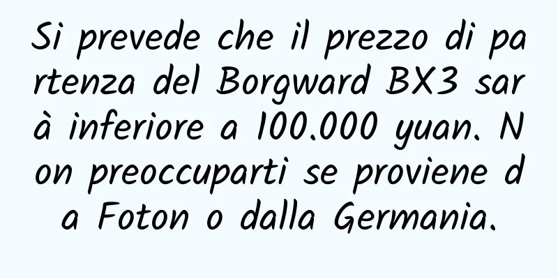 Si prevede che il prezzo di partenza del Borgward BX3 sarà inferiore a 100.000 yuan. Non preoccuparti se proviene da Foton o dalla Germania.