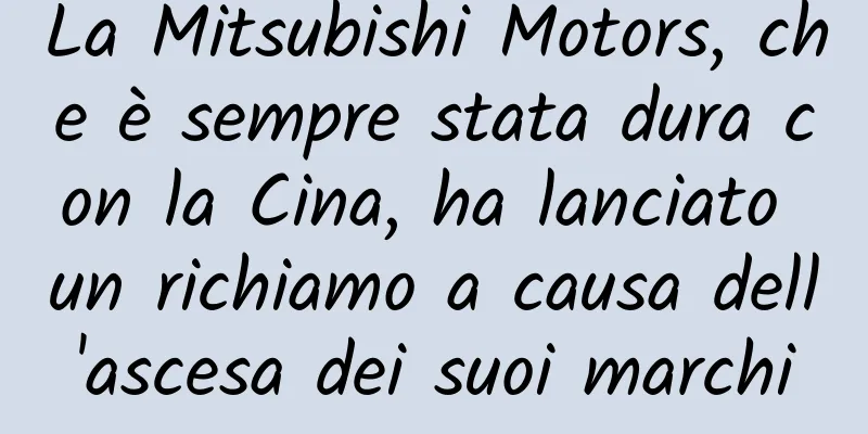 La Mitsubishi Motors, che è sempre stata dura con la Cina, ha lanciato un richiamo a causa dell'ascesa dei suoi marchi