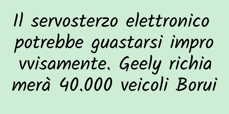 Il servosterzo elettronico potrebbe guastarsi improvvisamente. Geely richiamerà 40.000 veicoli Borui