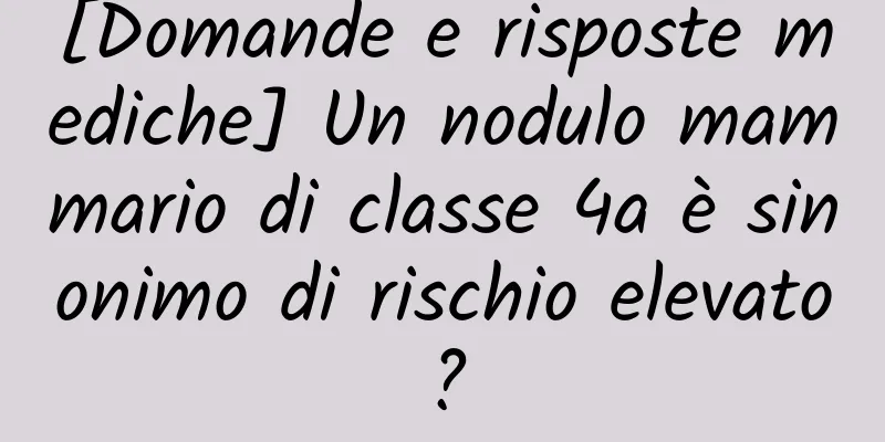 [Domande e risposte mediche] Un nodulo mammario di classe 4a è sinonimo di rischio elevato?