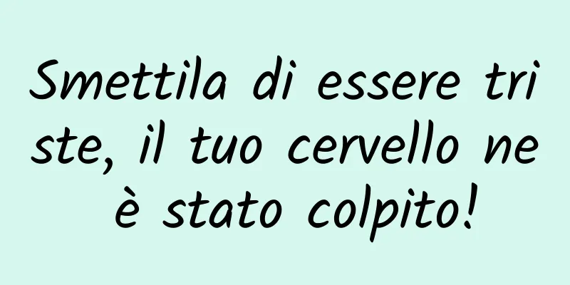 Smettila di essere triste, il tuo cervello ne è stato colpito!