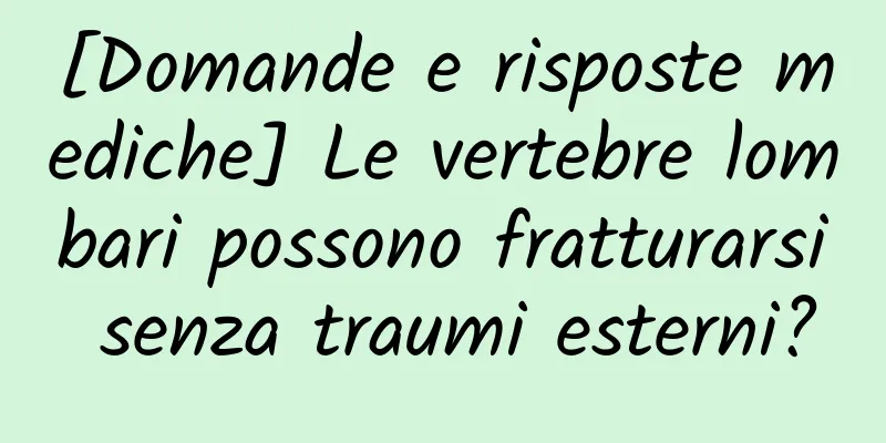 [Domande e risposte mediche] Le vertebre lombari possono fratturarsi senza traumi esterni?