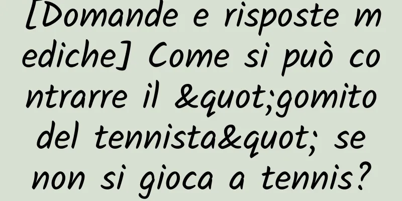 [Domande e risposte mediche] Come si può contrarre il "gomito del tennista" se non si gioca a tennis?