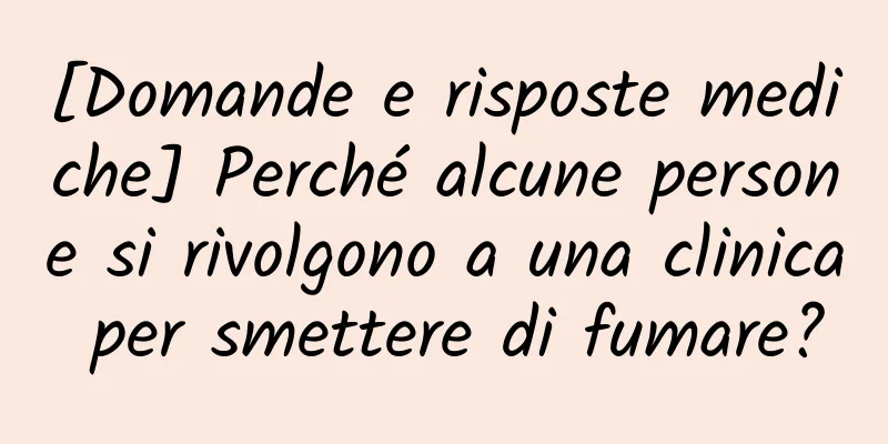 [Domande e risposte mediche] Perché alcune persone si rivolgono a una clinica per smettere di fumare?