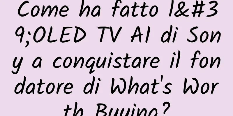 Come ha fatto l'OLED TV A1 di Sony a conquistare il fondatore di What's Worth Buying?