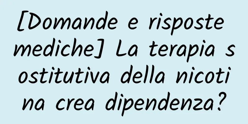 [Domande e risposte mediche] La terapia sostitutiva della nicotina crea dipendenza?