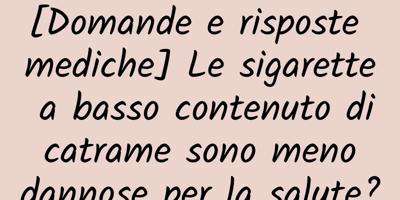[Domande e risposte mediche] Le sigarette a basso contenuto di catrame sono meno dannose per la salute?
