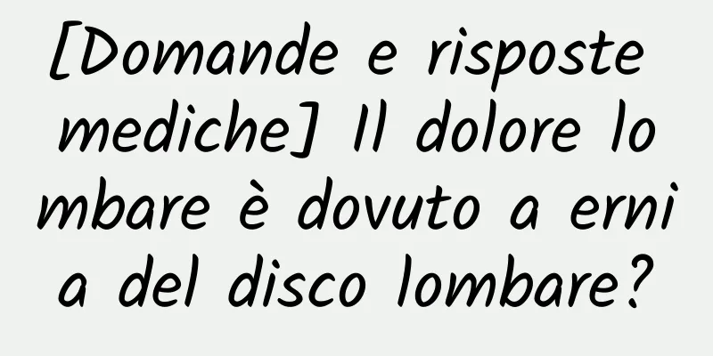 [Domande e risposte mediche] Il dolore lombare è dovuto a ernia del disco lombare?