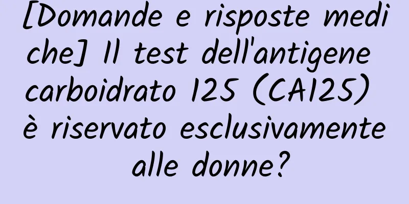 [Domande e risposte mediche] Il test dell'antigene carboidrato 125 (CA125) è riservato esclusivamente alle donne?