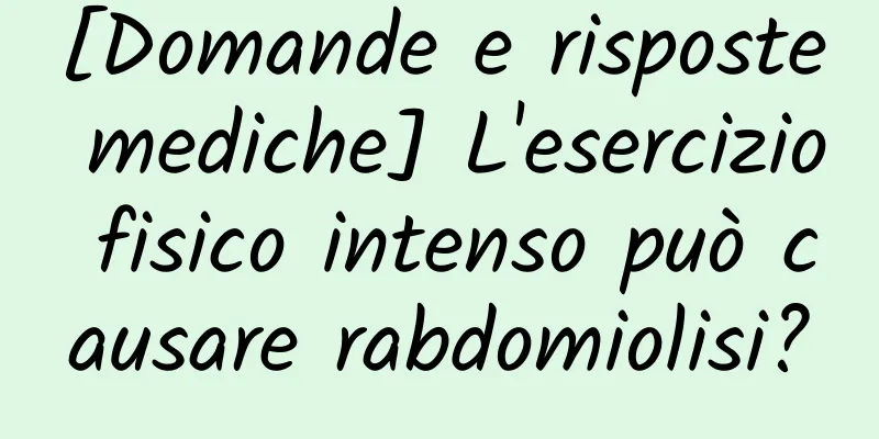 [Domande e risposte mediche] L'esercizio fisico intenso può causare rabdomiolisi?