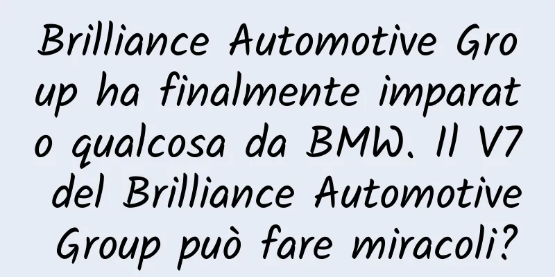 Brilliance Automotive Group ha finalmente imparato qualcosa da BMW. Il V7 del Brilliance Automotive Group può fare miracoli?
