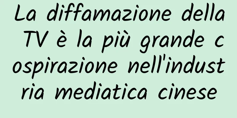 La diffamazione della TV è la più grande cospirazione nell'industria mediatica cinese