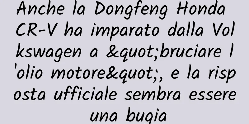 Anche la Dongfeng Honda CR-V ha imparato dalla Volkswagen a "bruciare l'olio motore", e la risposta ufficiale sembra essere una bugia
