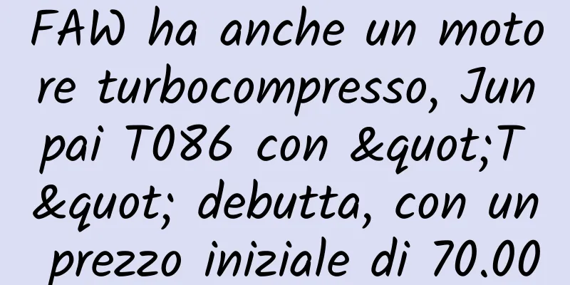 FAW ha anche un motore turbocompresso, Junpai T086 con "T" debutta, con un prezzo iniziale di 70.000