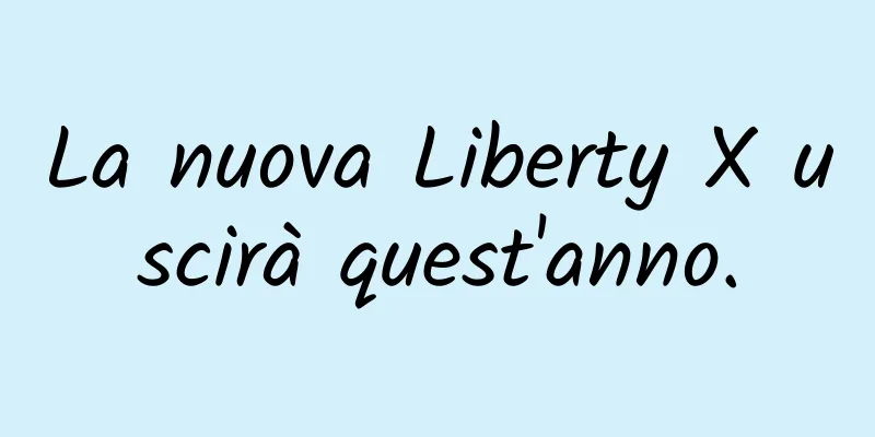 La nuova Liberty X uscirà quest'anno.