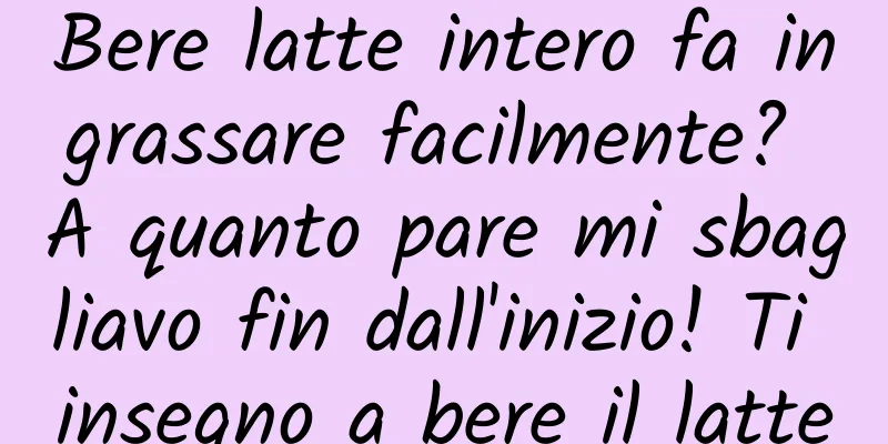 Bere latte intero fa ingrassare facilmente? A quanto pare mi sbagliavo fin dall'inizio! Ti insegno a bere il latte