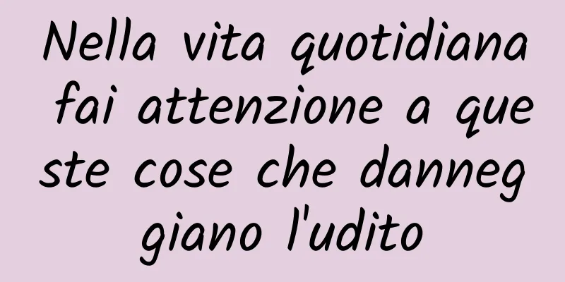 Nella vita quotidiana fai attenzione a queste cose che danneggiano l'udito