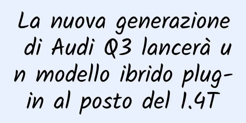La nuova generazione di Audi Q3 lancerà un modello ibrido plug-in al posto del 1.4T